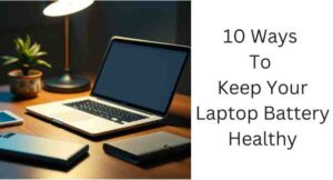 10 Ways To Keep Your Laptop Battery Healthy